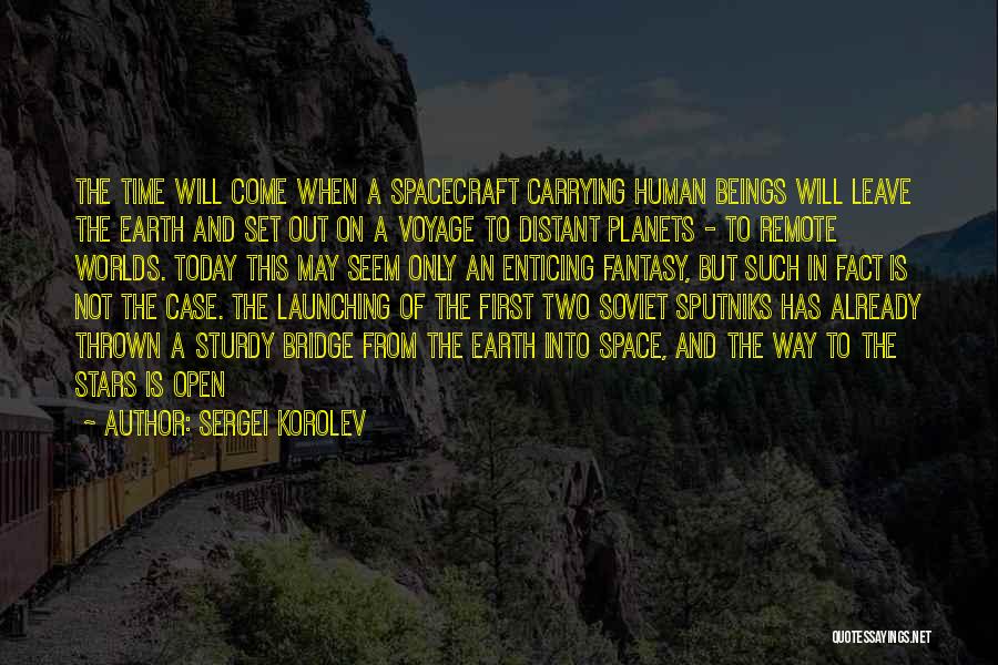 Sergei Korolev Quotes: The Time Will Come When A Spacecraft Carrying Human Beings Will Leave The Earth And Set Out On A Voyage