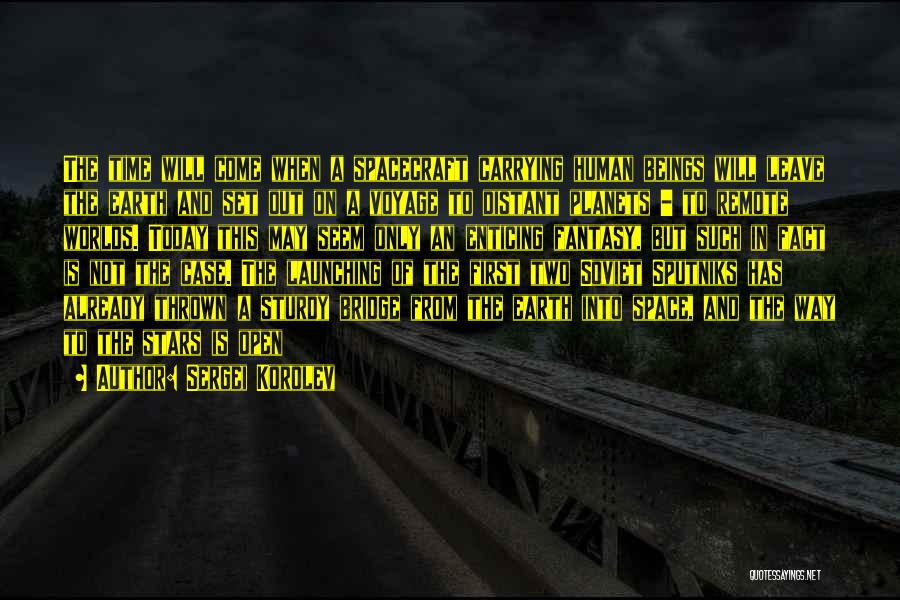 Sergei Korolev Quotes: The Time Will Come When A Spacecraft Carrying Human Beings Will Leave The Earth And Set Out On A Voyage