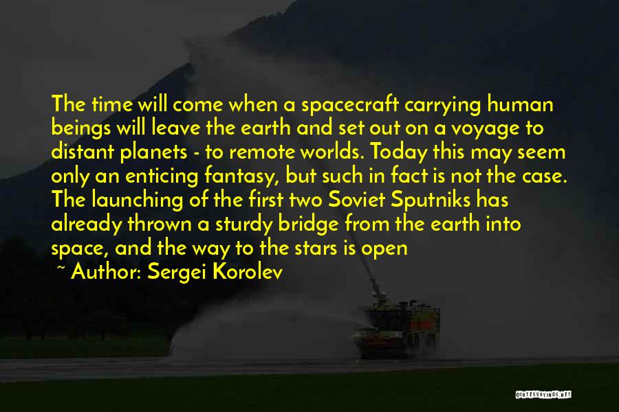 Sergei Korolev Quotes: The Time Will Come When A Spacecraft Carrying Human Beings Will Leave The Earth And Set Out On A Voyage