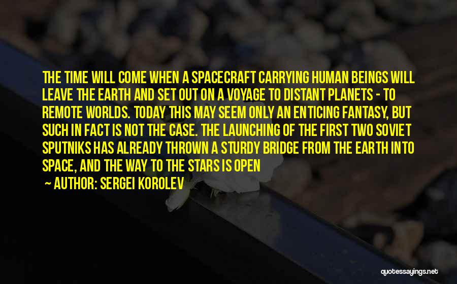 Sergei Korolev Quotes: The Time Will Come When A Spacecraft Carrying Human Beings Will Leave The Earth And Set Out On A Voyage