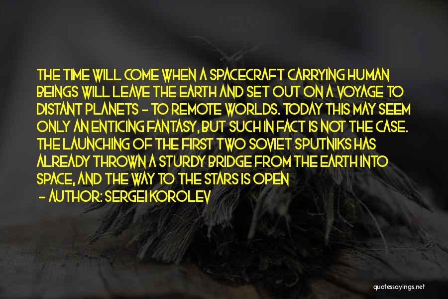 Sergei Korolev Quotes: The Time Will Come When A Spacecraft Carrying Human Beings Will Leave The Earth And Set Out On A Voyage