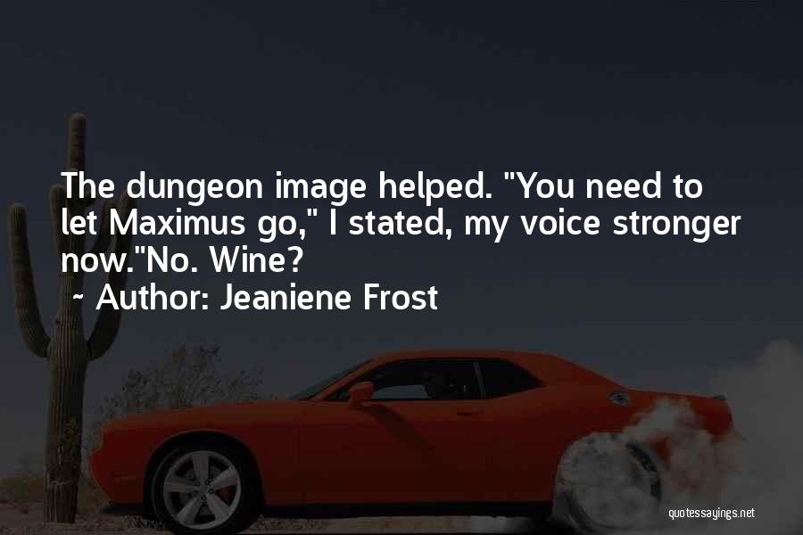 Jeaniene Frost Quotes: The Dungeon Image Helped. You Need To Let Maximus Go, I Stated, My Voice Stronger Now.no. Wine?