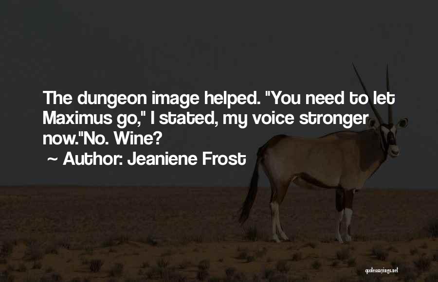 Jeaniene Frost Quotes: The Dungeon Image Helped. You Need To Let Maximus Go, I Stated, My Voice Stronger Now.no. Wine?