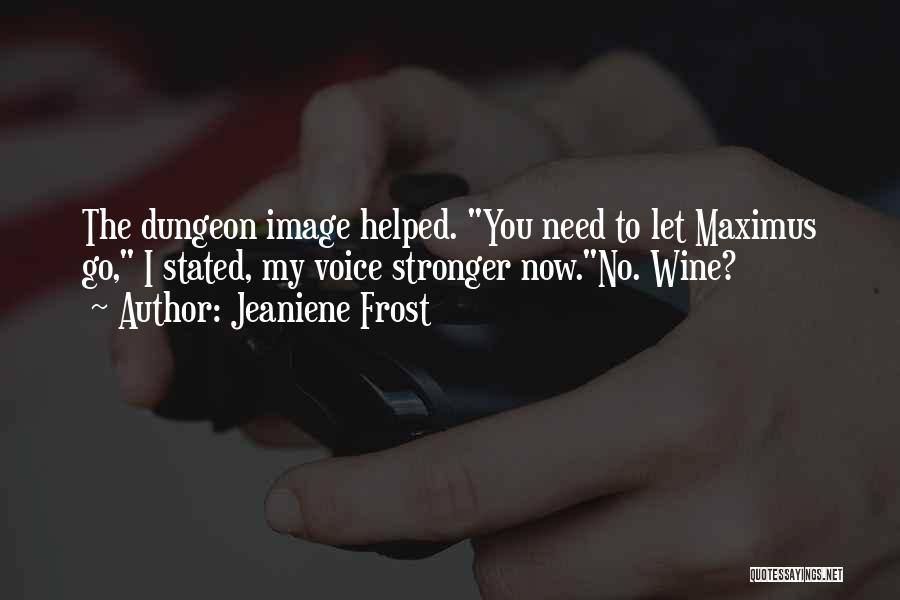 Jeaniene Frost Quotes: The Dungeon Image Helped. You Need To Let Maximus Go, I Stated, My Voice Stronger Now.no. Wine?