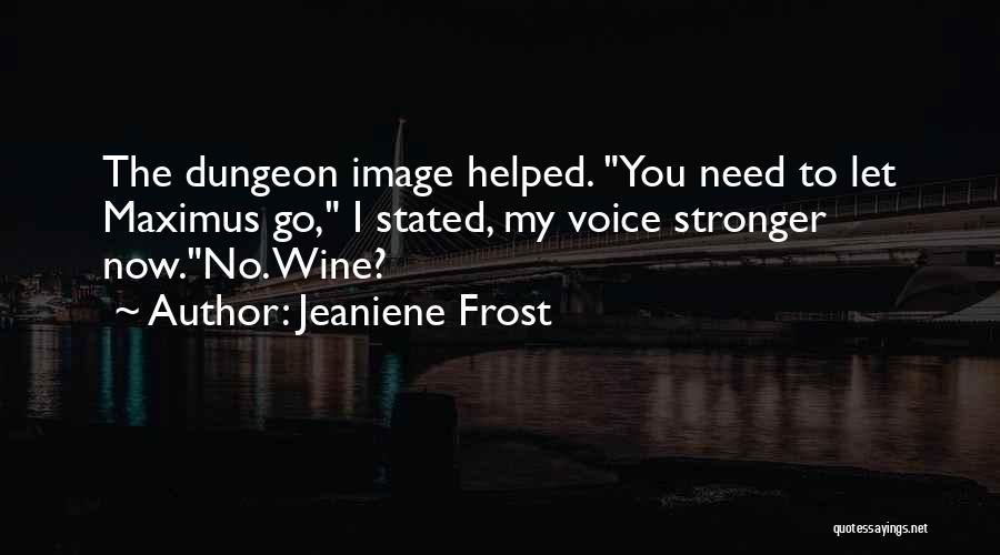 Jeaniene Frost Quotes: The Dungeon Image Helped. You Need To Let Maximus Go, I Stated, My Voice Stronger Now.no. Wine?