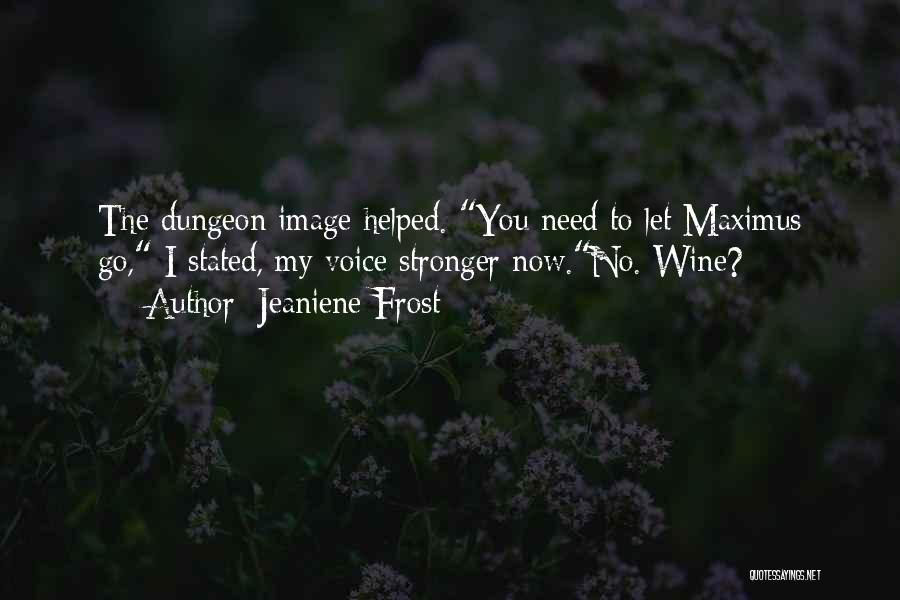 Jeaniene Frost Quotes: The Dungeon Image Helped. You Need To Let Maximus Go, I Stated, My Voice Stronger Now.no. Wine?