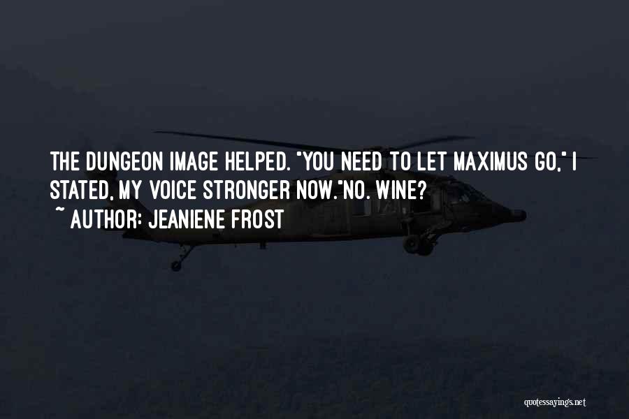 Jeaniene Frost Quotes: The Dungeon Image Helped. You Need To Let Maximus Go, I Stated, My Voice Stronger Now.no. Wine?