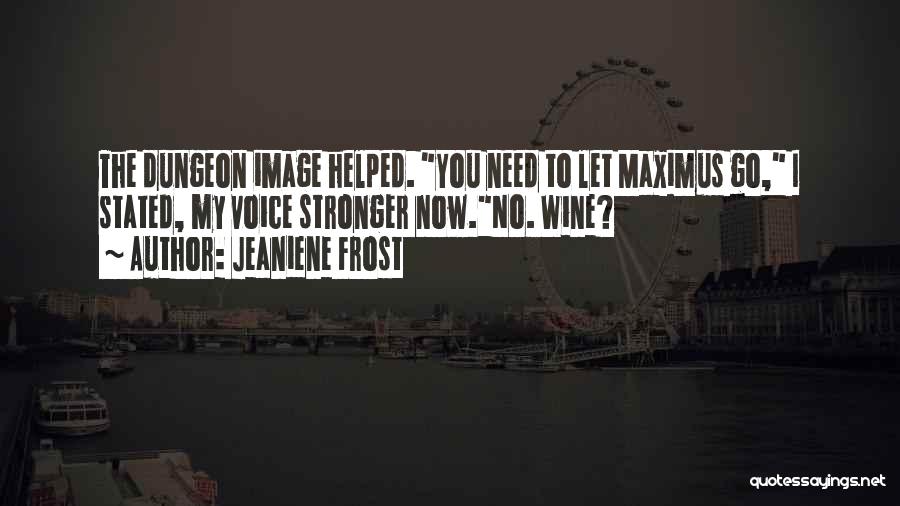 Jeaniene Frost Quotes: The Dungeon Image Helped. You Need To Let Maximus Go, I Stated, My Voice Stronger Now.no. Wine?