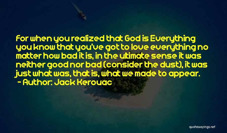 Jack Kerouac Quotes: For When You Realized That God Is Everything You Know That You've Got To Love Everything No Matter How Bad