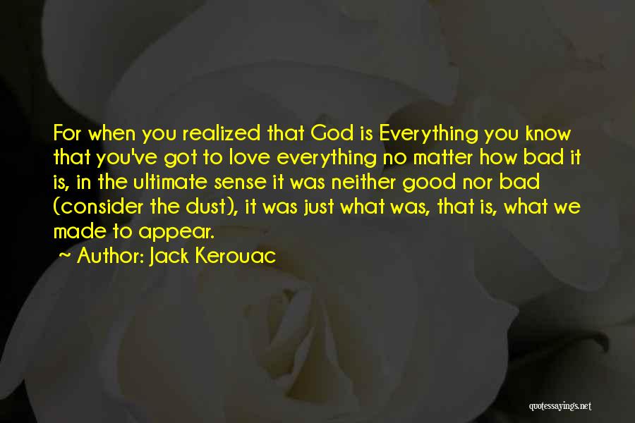 Jack Kerouac Quotes: For When You Realized That God Is Everything You Know That You've Got To Love Everything No Matter How Bad