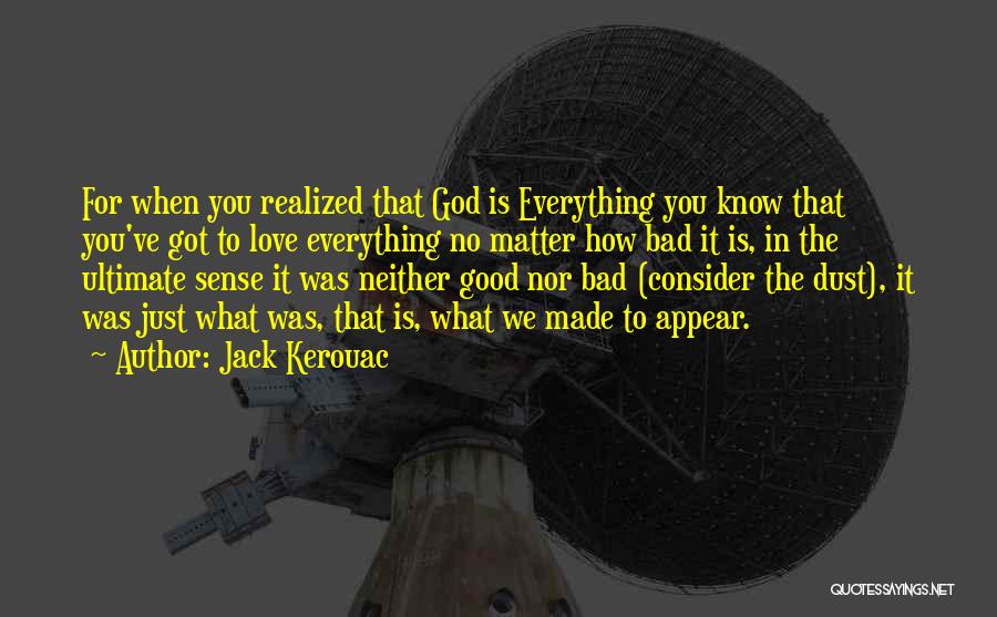 Jack Kerouac Quotes: For When You Realized That God Is Everything You Know That You've Got To Love Everything No Matter How Bad