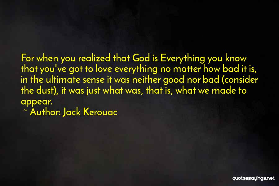 Jack Kerouac Quotes: For When You Realized That God Is Everything You Know That You've Got To Love Everything No Matter How Bad