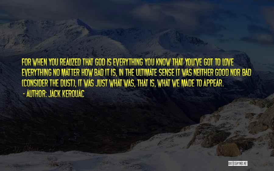 Jack Kerouac Quotes: For When You Realized That God Is Everything You Know That You've Got To Love Everything No Matter How Bad