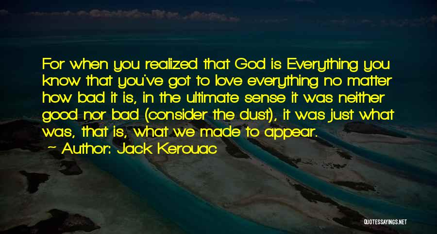 Jack Kerouac Quotes: For When You Realized That God Is Everything You Know That You've Got To Love Everything No Matter How Bad