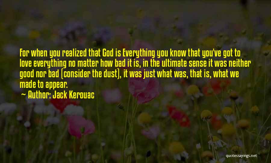 Jack Kerouac Quotes: For When You Realized That God Is Everything You Know That You've Got To Love Everything No Matter How Bad