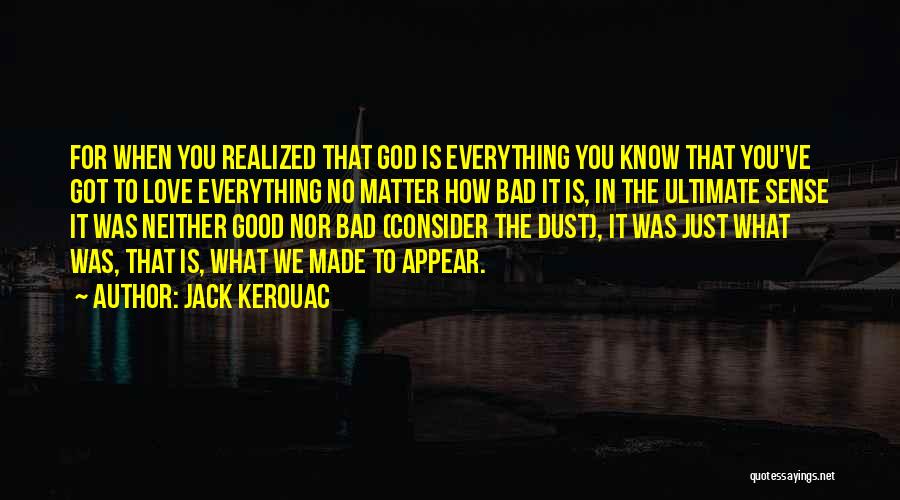 Jack Kerouac Quotes: For When You Realized That God Is Everything You Know That You've Got To Love Everything No Matter How Bad