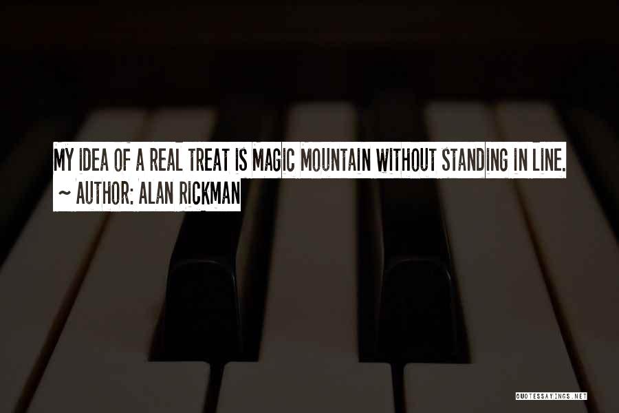 Alan Rickman Quotes: My Idea Of A Real Treat Is Magic Mountain Without Standing In Line.
