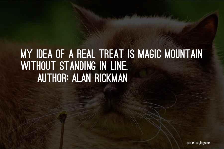 Alan Rickman Quotes: My Idea Of A Real Treat Is Magic Mountain Without Standing In Line.