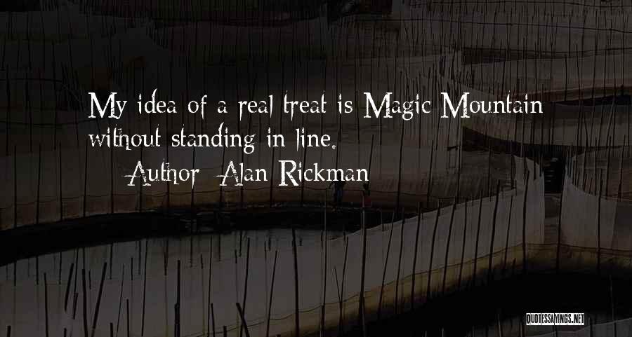 Alan Rickman Quotes: My Idea Of A Real Treat Is Magic Mountain Without Standing In Line.