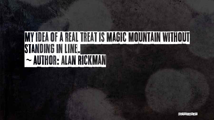 Alan Rickman Quotes: My Idea Of A Real Treat Is Magic Mountain Without Standing In Line.