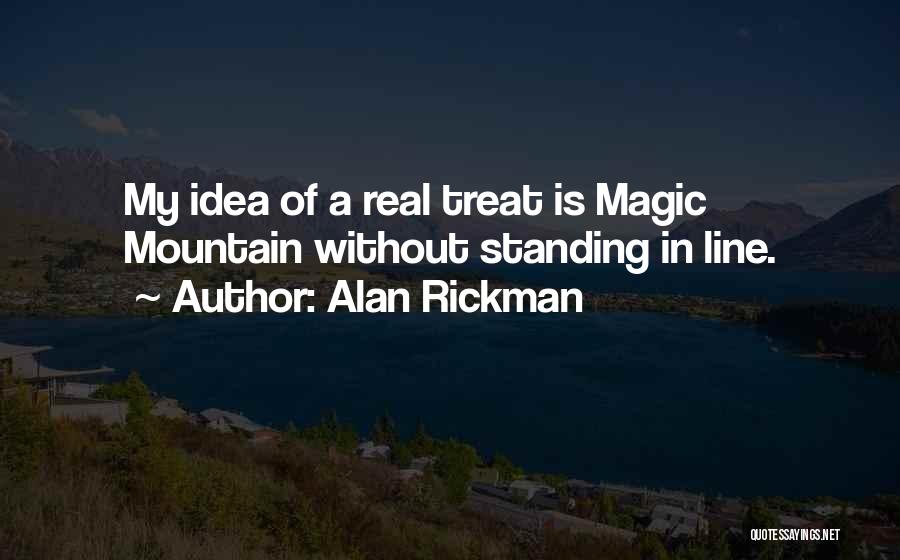 Alan Rickman Quotes: My Idea Of A Real Treat Is Magic Mountain Without Standing In Line.