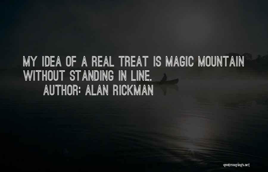 Alan Rickman Quotes: My Idea Of A Real Treat Is Magic Mountain Without Standing In Line.