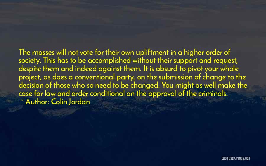 Colin Jordan Quotes: The Masses Will Not Vote For Their Own Upliftment In A Higher Order Of Society. This Has To Be Accomplished