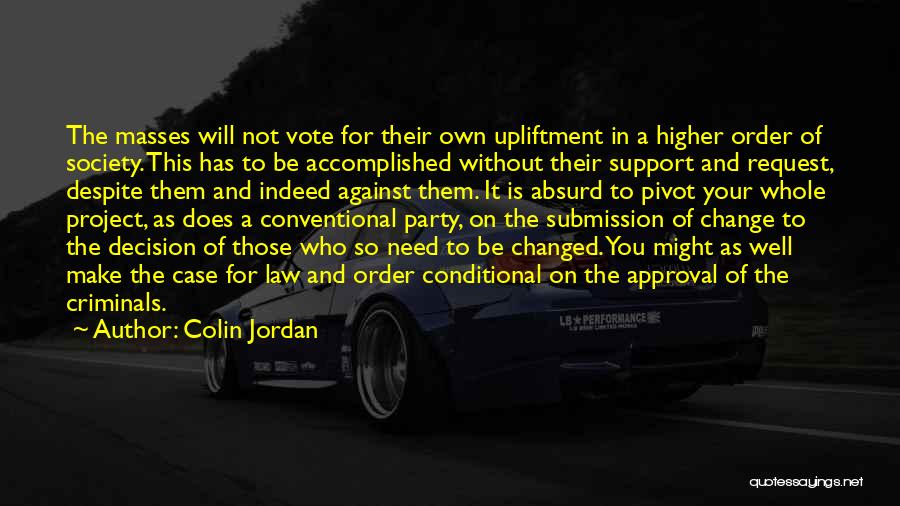 Colin Jordan Quotes: The Masses Will Not Vote For Their Own Upliftment In A Higher Order Of Society. This Has To Be Accomplished