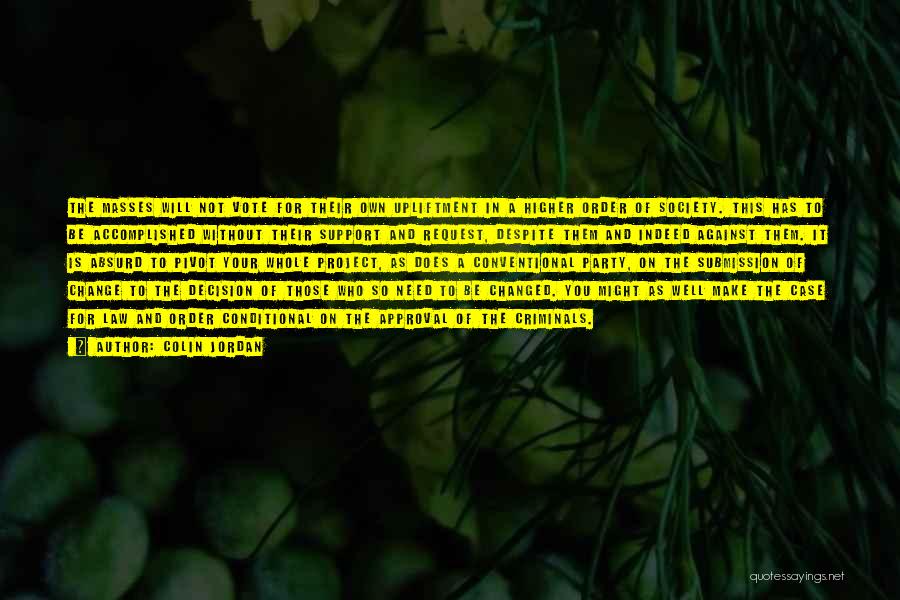 Colin Jordan Quotes: The Masses Will Not Vote For Their Own Upliftment In A Higher Order Of Society. This Has To Be Accomplished