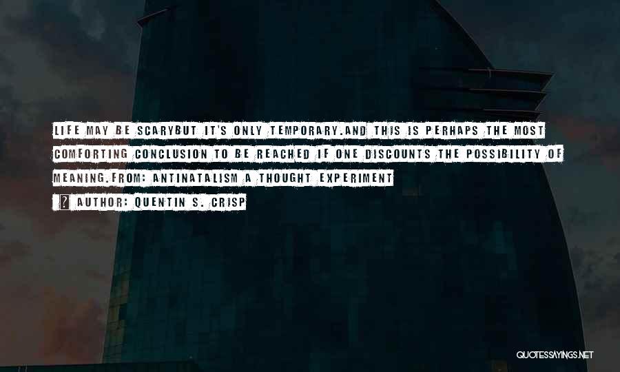 Quentin S. Crisp Quotes: Life May Be Scarybut It's Only Temporary.and This Is Perhaps The Most Comforting Conclusion To Be Reached If One Discounts