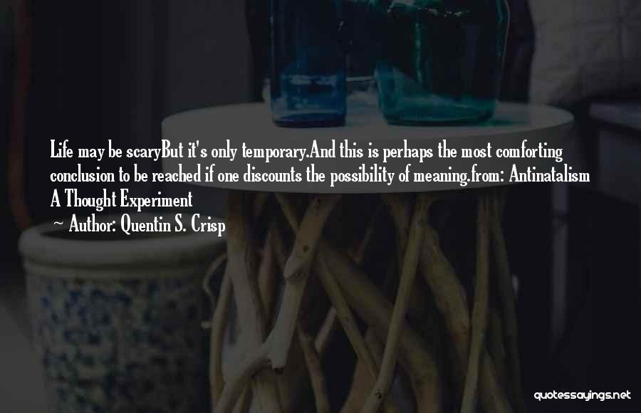 Quentin S. Crisp Quotes: Life May Be Scarybut It's Only Temporary.and This Is Perhaps The Most Comforting Conclusion To Be Reached If One Discounts