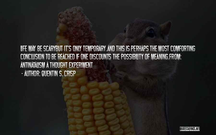 Quentin S. Crisp Quotes: Life May Be Scarybut It's Only Temporary.and This Is Perhaps The Most Comforting Conclusion To Be Reached If One Discounts