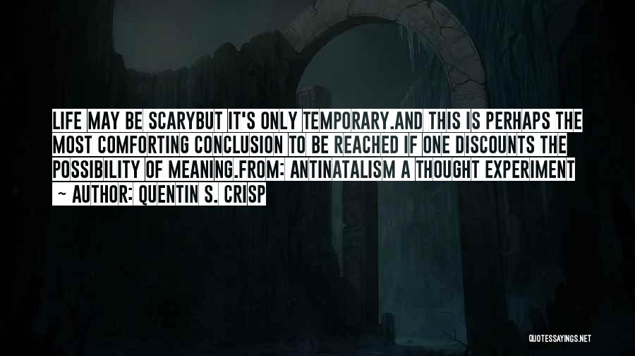 Quentin S. Crisp Quotes: Life May Be Scarybut It's Only Temporary.and This Is Perhaps The Most Comforting Conclusion To Be Reached If One Discounts