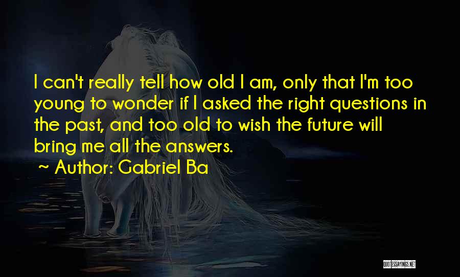 Gabriel Ba Quotes: I Can't Really Tell How Old I Am, Only That I'm Too Young To Wonder If I Asked The Right