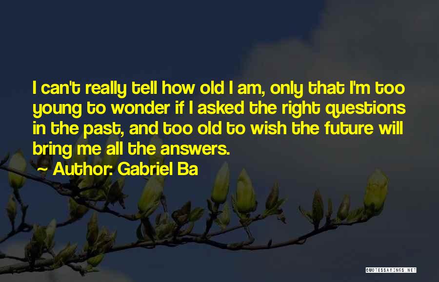 Gabriel Ba Quotes: I Can't Really Tell How Old I Am, Only That I'm Too Young To Wonder If I Asked The Right