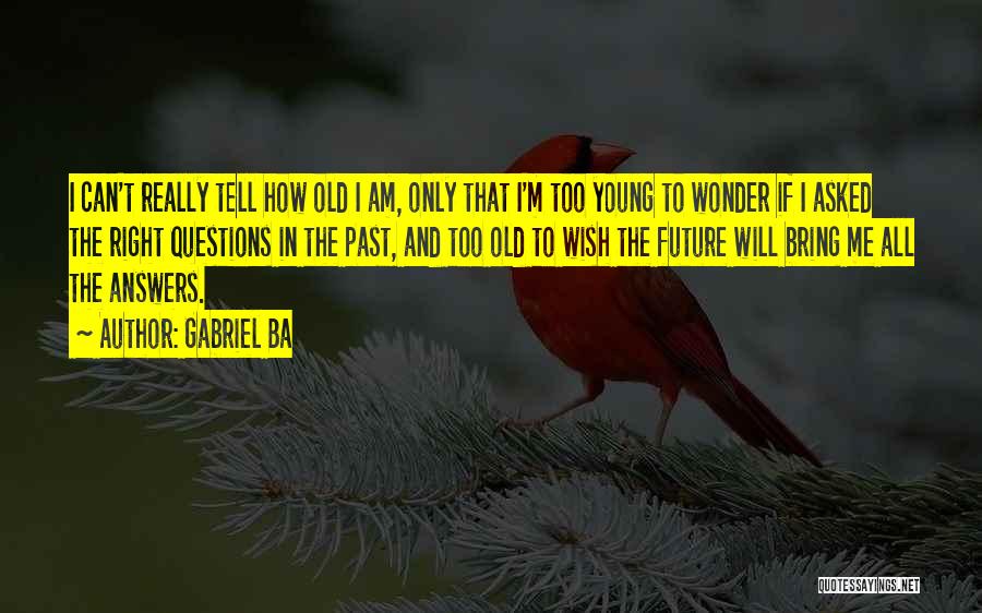 Gabriel Ba Quotes: I Can't Really Tell How Old I Am, Only That I'm Too Young To Wonder If I Asked The Right