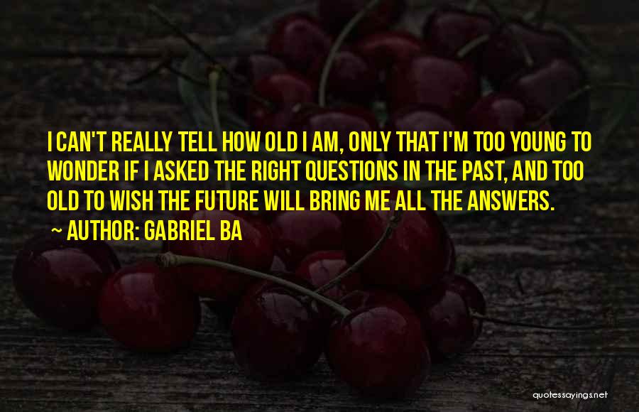 Gabriel Ba Quotes: I Can't Really Tell How Old I Am, Only That I'm Too Young To Wonder If I Asked The Right