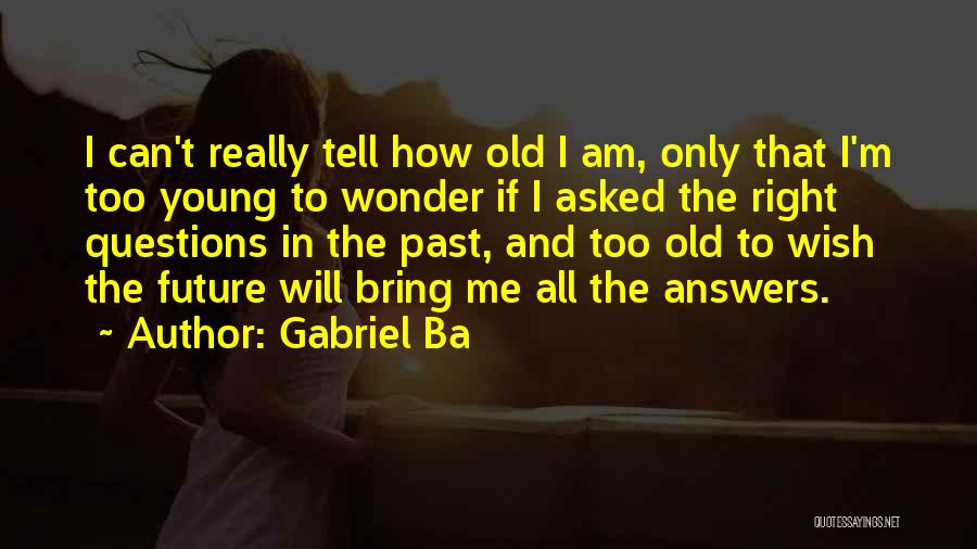 Gabriel Ba Quotes: I Can't Really Tell How Old I Am, Only That I'm Too Young To Wonder If I Asked The Right