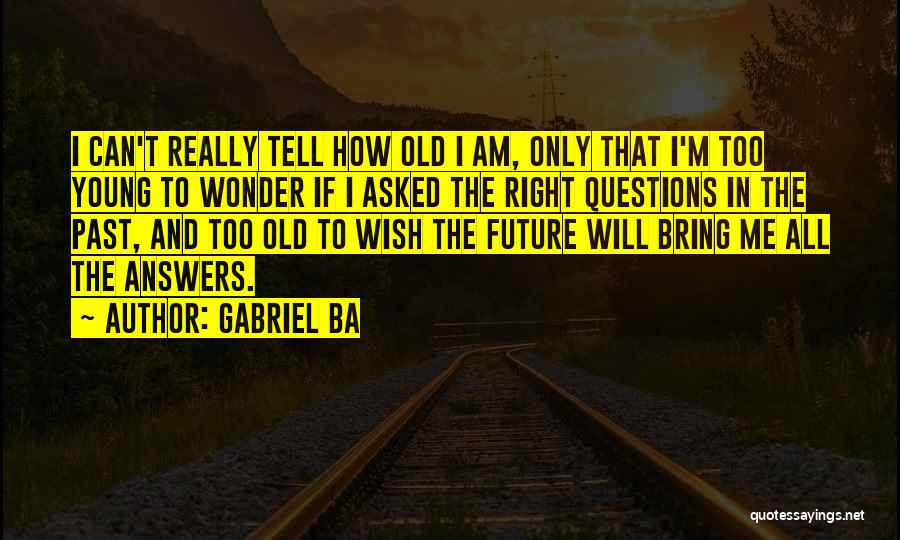 Gabriel Ba Quotes: I Can't Really Tell How Old I Am, Only That I'm Too Young To Wonder If I Asked The Right