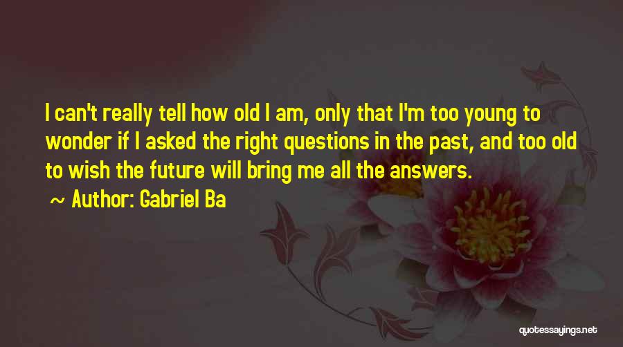 Gabriel Ba Quotes: I Can't Really Tell How Old I Am, Only That I'm Too Young To Wonder If I Asked The Right