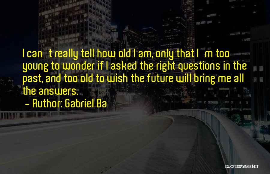 Gabriel Ba Quotes: I Can't Really Tell How Old I Am, Only That I'm Too Young To Wonder If I Asked The Right