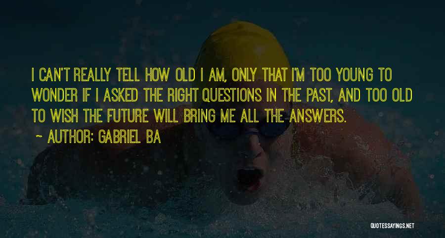 Gabriel Ba Quotes: I Can't Really Tell How Old I Am, Only That I'm Too Young To Wonder If I Asked The Right