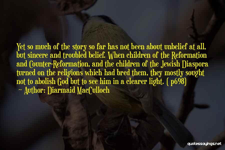 Diarmaid MacCulloch Quotes: Yet So Much Of The Story So Far Has Not Been About Unbelief At All, But Sincere And Troubled Belief.