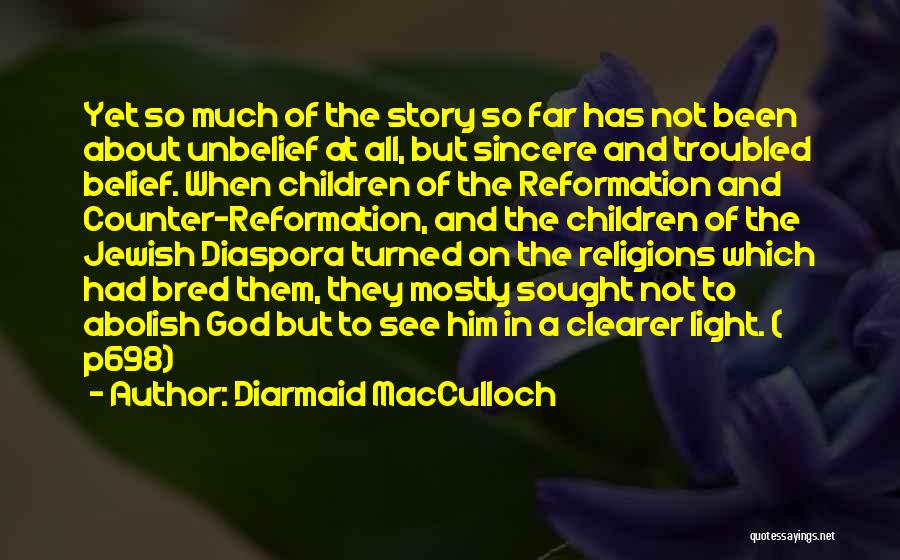 Diarmaid MacCulloch Quotes: Yet So Much Of The Story So Far Has Not Been About Unbelief At All, But Sincere And Troubled Belief.