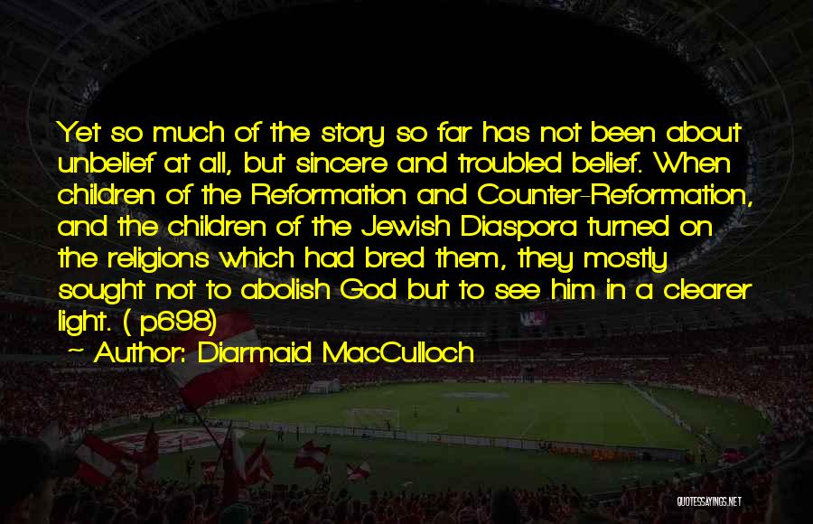 Diarmaid MacCulloch Quotes: Yet So Much Of The Story So Far Has Not Been About Unbelief At All, But Sincere And Troubled Belief.