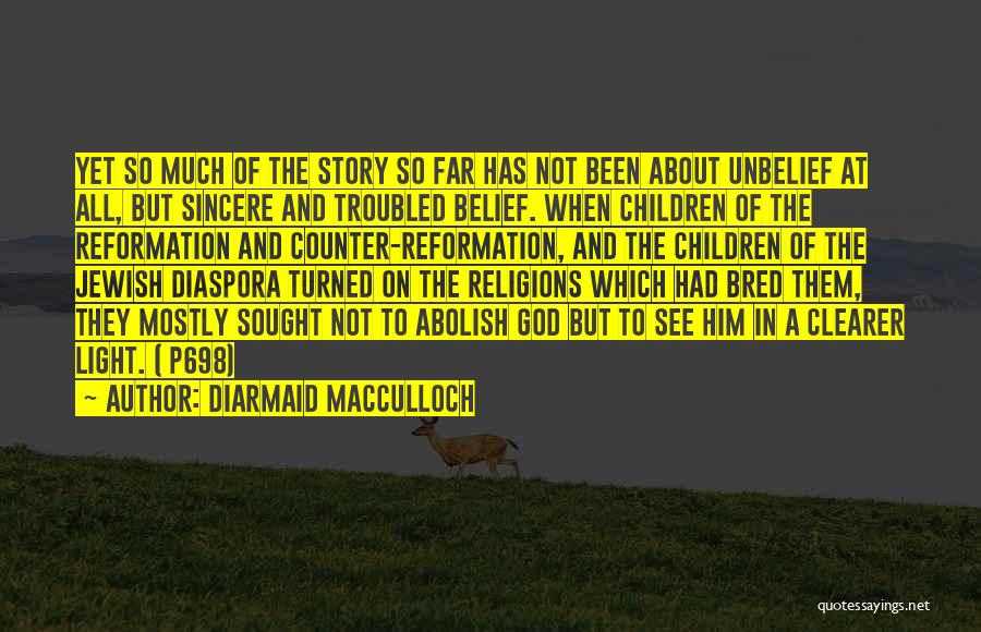 Diarmaid MacCulloch Quotes: Yet So Much Of The Story So Far Has Not Been About Unbelief At All, But Sincere And Troubled Belief.