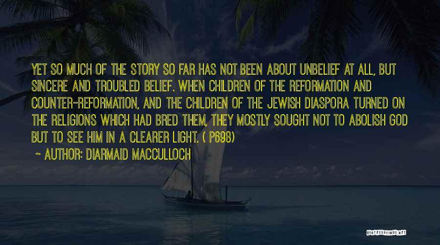 Diarmaid MacCulloch Quotes: Yet So Much Of The Story So Far Has Not Been About Unbelief At All, But Sincere And Troubled Belief.
