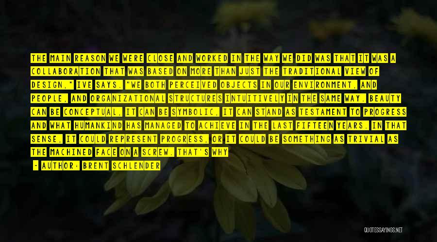 Brent Schlender Quotes: The Main Reason We Were Close And Worked In The Way We Did Was That It Was A Collaboration That