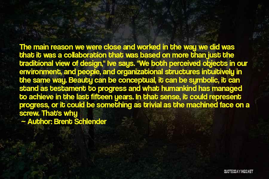 Brent Schlender Quotes: The Main Reason We Were Close And Worked In The Way We Did Was That It Was A Collaboration That