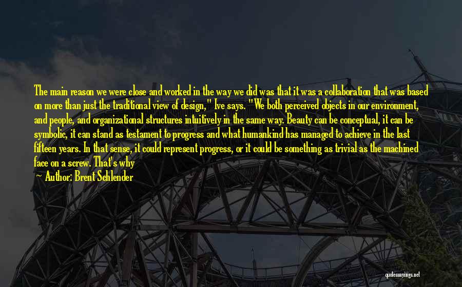 Brent Schlender Quotes: The Main Reason We Were Close And Worked In The Way We Did Was That It Was A Collaboration That